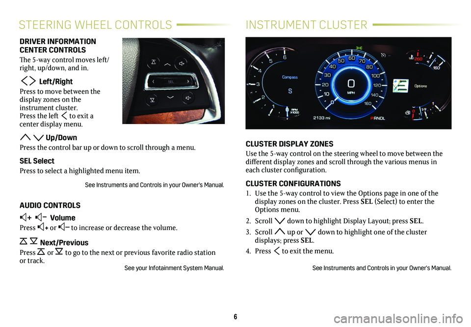 CADILLAC ESCALADE 2020 Convenience & Personalization Guide 6
INSTRUMENT CLUSTERSTEERING WHEEL CONTROLS
CLUSTER DISPLAY ZONES
Use the 5-way control on the steering wheel to move between the different display zones and scroll through the various menus in each c CADILLAC ESCALADE 2020 Convenience & Personalization Guide 6
INSTRUMENT CLUSTERSTEERING WHEEL CONTROLS
CLUSTER DISPLAY ZONES
Use the 5-way control on the steering wheel to move between the different display zones and scroll through the various menus in each c