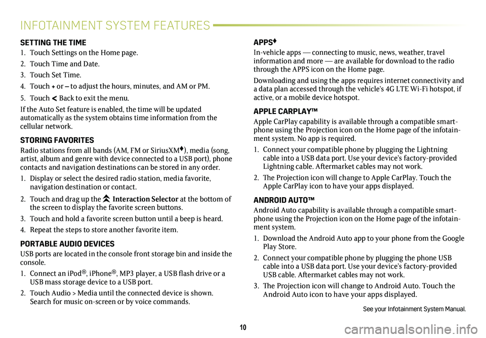 CADILLAC ESCALADE 2020 Convenience & Personalization Guide 10
INFOTAINMENT SYSTEM FEATURES
SETTING THE TIME
1. Touch Settings on the Home page.
2. Touch Time and Date.
3. Touch Set Time.
4. Touch + or – to adjust the hours, minutes, and AM or PM.
5. Touch < CADILLAC ESCALADE 2020 Convenience & Personalization Guide 10
INFOTAINMENT SYSTEM FEATURES
SETTING THE TIME
1. Touch Settings on the Home page.
2. Touch Time and Date.
3. Touch Set Time.
4. Touch + or – to adjust the hours, minutes, and AM or PM.
5. Touch <