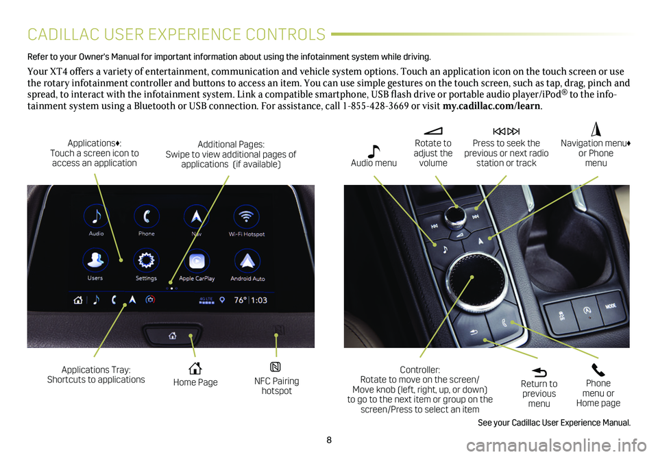 CADILLAC XT4 2020 Convenience & Personalization Guide 8
CADILLAC USER EXPERIENCE CONTROLS
Refer to your Owner's Manual for important information about using the infotai\
nment system while driving.
Your XT4 offers a variety of entertainment, communi CADILLAC XT4 2020 Convenience & Personalization Guide 8
CADILLAC USER EXPERIENCE CONTROLS
Refer to your Owner's Manual for important information about using the infotai\
nment system while driving.
Your XT4 offers a variety of entertainment, communi