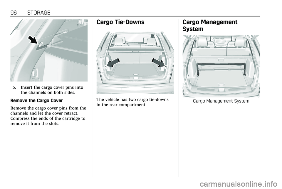 CADILLAC XT5 2020  Owners Manual 96 STORAGE
5. Insert the cargo cover pins intothe channels on both sides.
Remove the Cargo Cover
Remove the cargo cover pins from the
channels and let the cover retract.
Compress the ends of the cartr