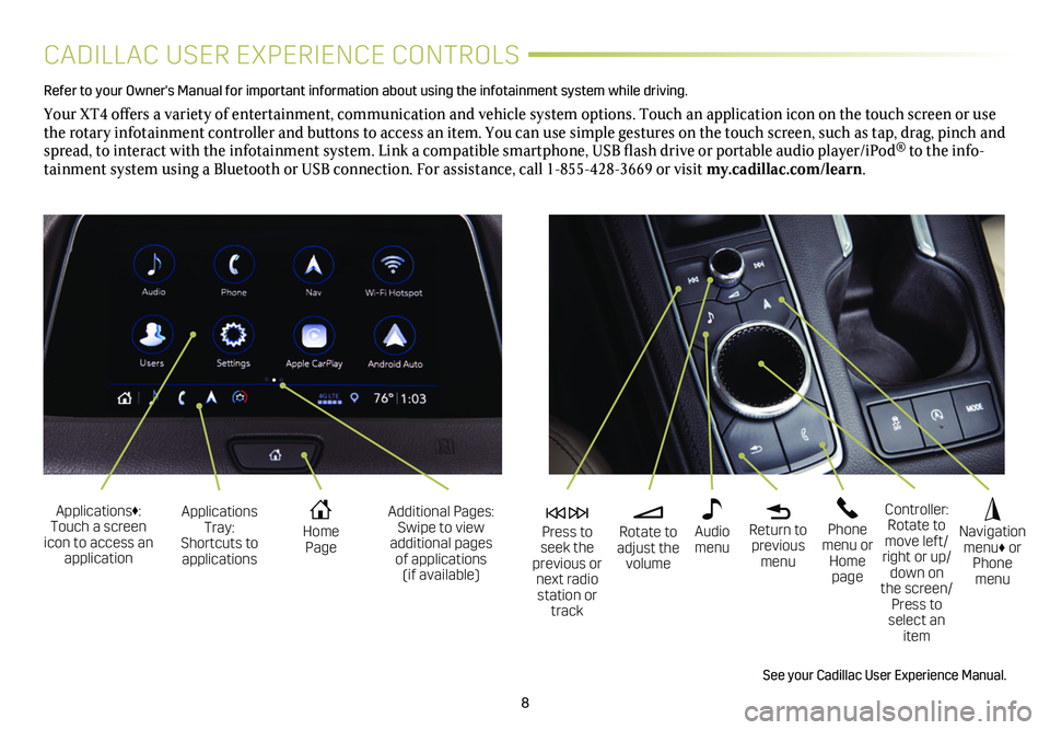 CADILLAC XT4 2019 Convenience & Personalization Guide 8
CADILLAC USER EXPERIENCE CONTROLS
Refer to your Owner's Manual for important information about using the infotai\
nment system while driving.
Your XT4 offers a variety of entertainment, communi CADILLAC XT4 2019 Convenience & Personalization Guide 8
CADILLAC USER EXPERIENCE CONTROLS
Refer to your Owner's Manual for important information about using the infotai\
nment system while driving.
Your XT4 offers a variety of entertainment, communi