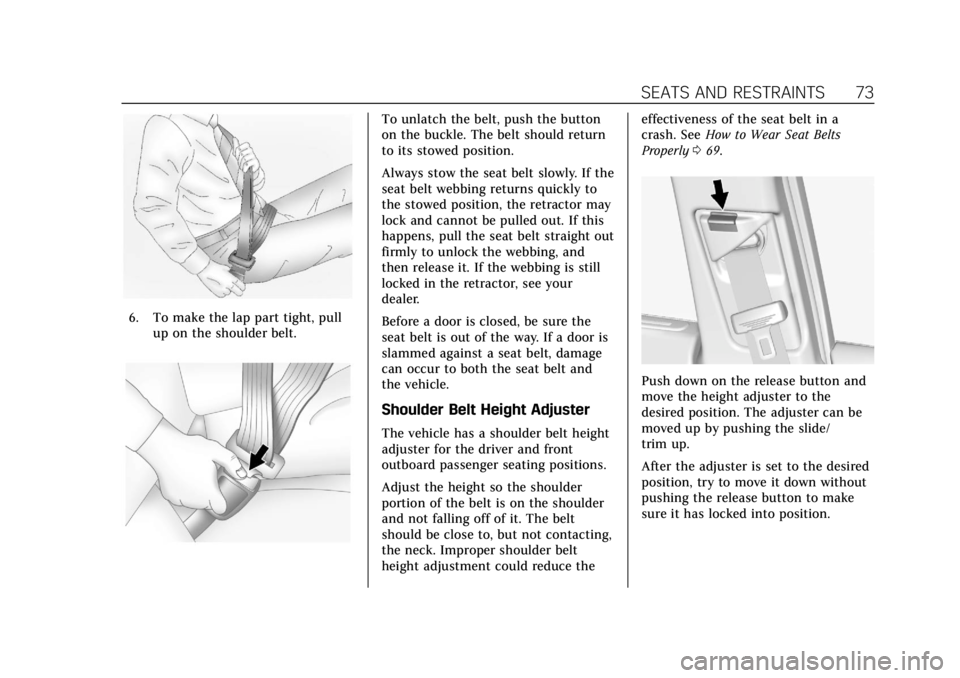 CADILLAC ATS 2018  Owners Manual Cadillac XTS Owner Manual (GMNA-Localizing-U.S./Canada-12032610) -
2019 - crc - 8/22/18
SEATS AND RESTRAINTS 73
6. To make the lap part tight, pullup on the shoulder belt.
To unlatch the belt, push th