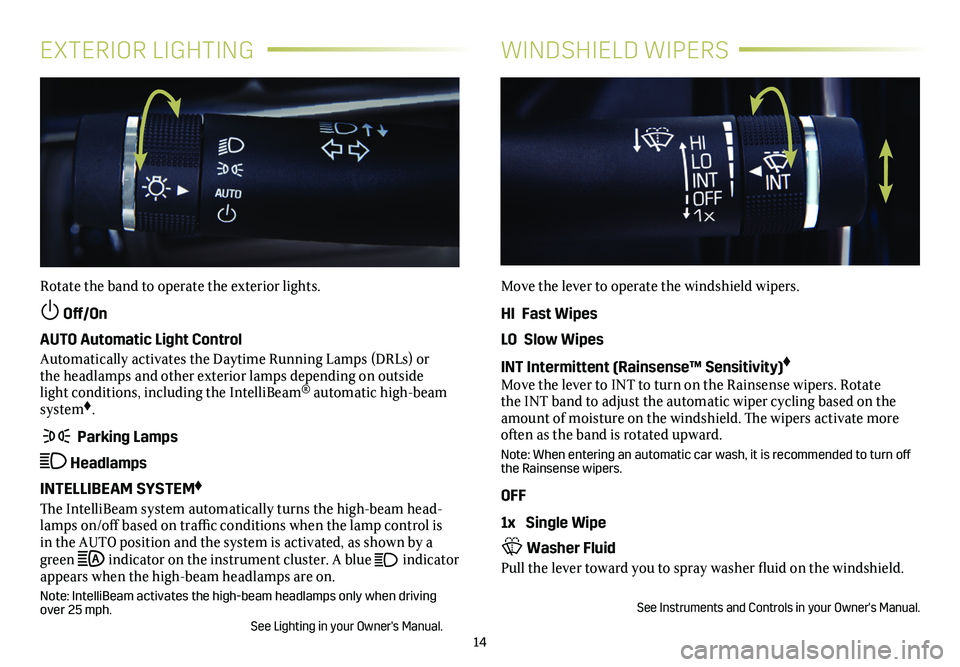 CADILLAC XTS 2019  Convenience & Personalization Guide 14
EXTERIOR LIGHTINGWINDSHIELD WIPERS
Rotate the band to operate the exterior lights.
 Off/On 
AUTO Automatic Light Control
Automatically activates the Daytime Running Lamps (DRLs) or the headlamps a