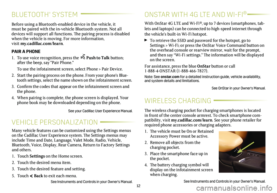 CADILLAC XT5 2018  Convenience & Personalization Guide 12
BLUETOOTH® SYSTEM
Before using a Bluetooth-enabled device in the vehicle, it must be paired with the in-vehicle Bluetooth system. Not all devices will support all functions. The pairing process i