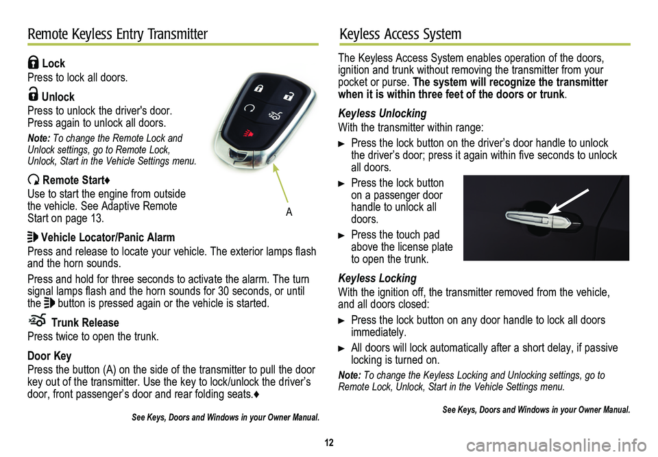 CADILLAC CTS 2014  Convenience & Personalization Guide 12
Remote Keyless Entry TransmitterKeyless Access System
 Lock 
Press to lock all doors. 
 Unlock 
Press to unlock the driver's door. Press again to unlock all doors.
Note: To change the Remote Lo