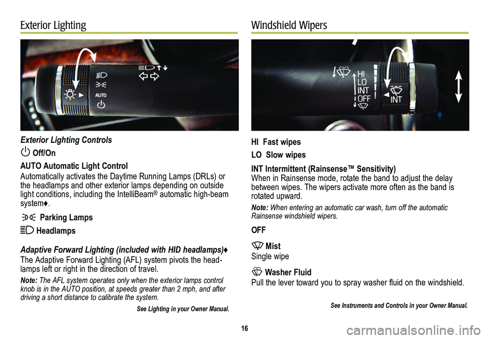 CADILLAC CTS 2014  Convenience & Personalization Guide 16
Exterior LightingWindshield Wipers
Exterior Lighting Controls
 Off/On 
AUTO Automatic Light Control
Automatically activates the Daytime Running Lamps (DRLs) or the headlamps and other exterior lamp