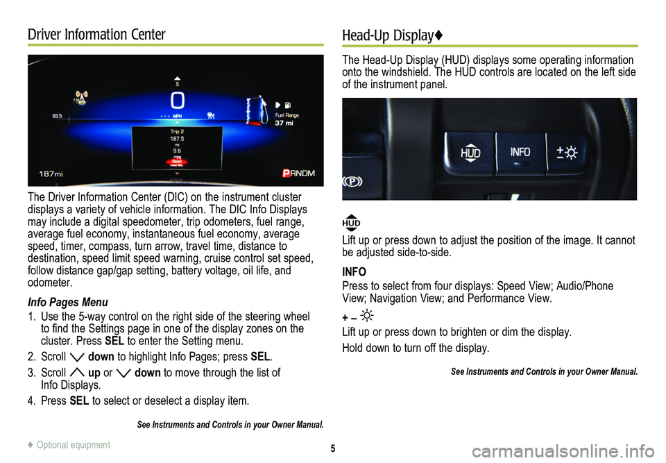 CADILLAC CTS 2014  Convenience & Personalization Guide Driver Information Center
The Driver Information Center (DIC) on the instrument cluster  
displays a variety of vehicle information. The DIC Info Displays may include a digital speedometer, trip odome