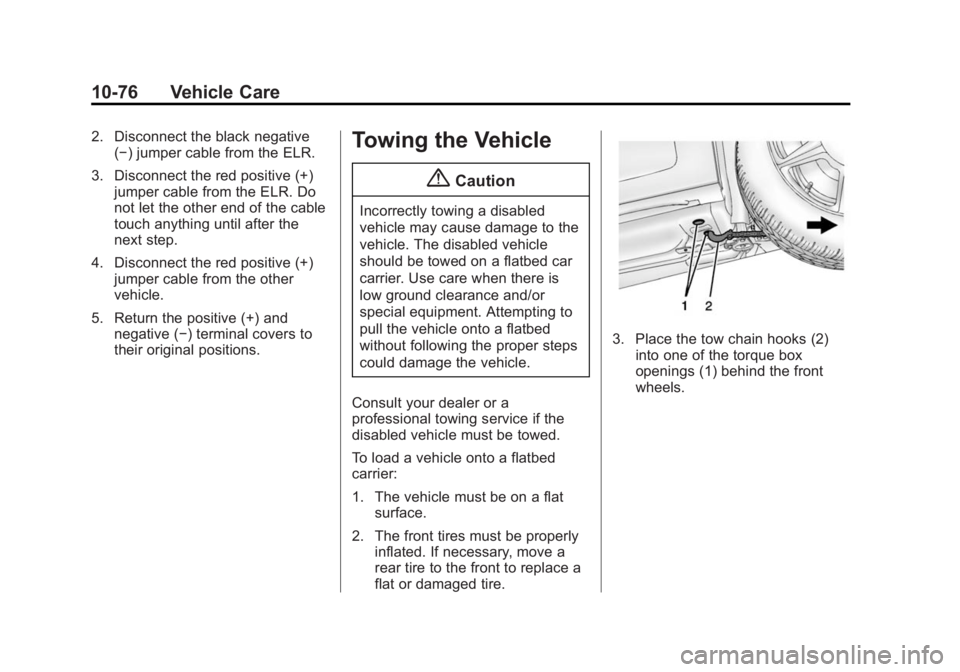 CADILLAC ELR 2014 Owners Manual Black plate (76,1)Cadillac ELR Owner Manual (GMNA-Localizing-U.S./Canada-6081525) -
2014 - Second Edition - 1/22/14
10-76 Vehicle Care
2. Disconnect the black negative(−) jumper cable from the ELR.
CADILLAC ELR 2014 Owners Manual Black plate (76,1)Cadillac ELR Owner Manual (GMNA-Localizing-U.S./Canada-6081525) -
2014 - Second Edition - 1/22/14
10-76 Vehicle Care
2. Disconnect the black negative(−) jumper cable from the ELR.