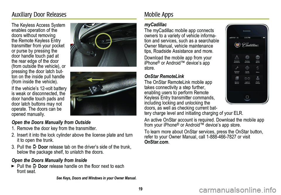 CADILLAC ELR 2014  Convenience & Personalization Guide 19
Auxiliary Door ReleasesMobile Apps
The Keyless Access System enables operation of the doors without removing the Remote Keyless Entry transmitter from your pocket or purse by pressing the door hand