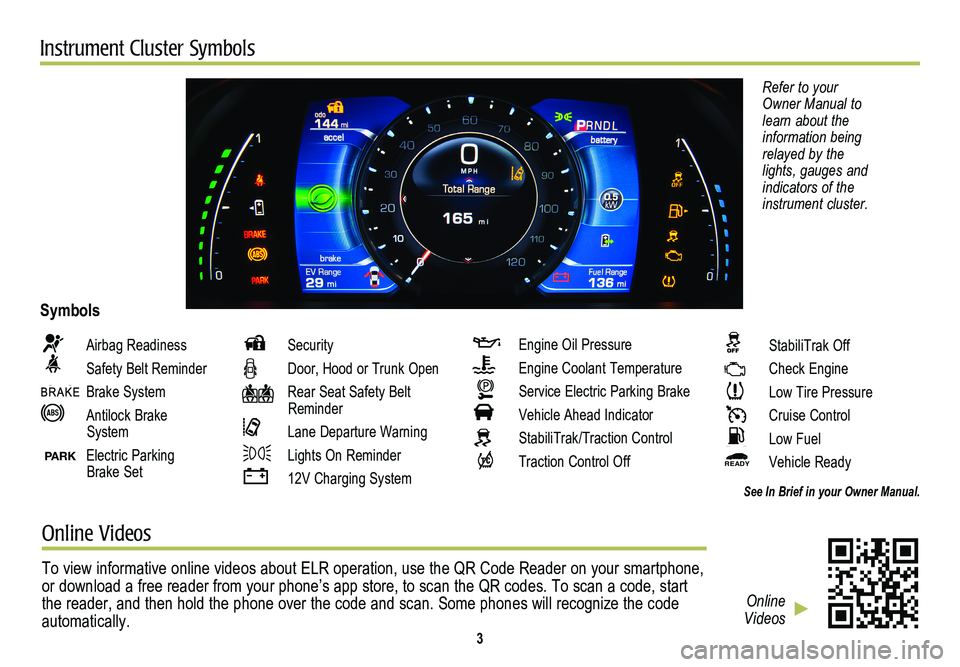 CADILLAC ELR 2014 Convenience & Personalization Guide Instrument Cluster Symbols
Refer to your Owner Manual to learn about the information being relayed by the lights, gauges and indicators of the instrument cluster.
Airbag Readiness
Safety Belt Remind CADILLAC ELR 2014 Convenience & Personalization Guide Instrument Cluster Symbols
Refer to your Owner Manual to learn about the information being relayed by the lights, gauges and indicators of the instrument cluster.
Airbag Readiness
Safety Belt Remind