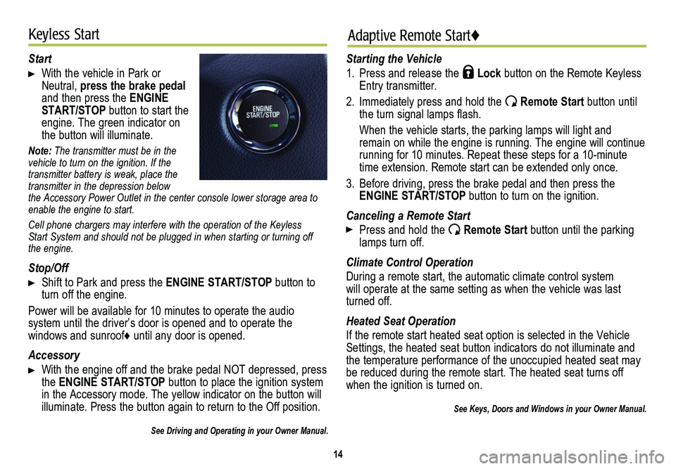 CADILLAC SRX 2014 Convenience & Personalization Guide 14
Keyless StartAdaptive Remote Start♦
Start
With the vehicle in Park or Neutral, press the brake pedal and then press the ENGINE START/STOP button to start the engine. The green indicator on the CADILLAC SRX 2014 Convenience & Personalization Guide 14
Keyless StartAdaptive Remote Start♦
Start
With the vehicle in Park or Neutral, press the brake pedal and then press the ENGINE START/STOP button to start the engine. The green indicator on the