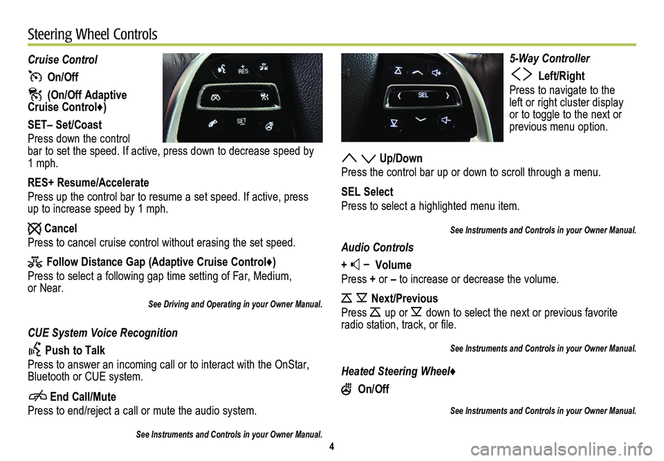 CADILLAC SRX 2014 Convenience & Personalization Guide 4
5-Way Controller
Left/Right
Press to navigate to the left or right cluster display or to toggle to the next or
previous menu option.
Up/Down
Press the control bar up or down to scroll through CADILLAC SRX 2014 Convenience & Personalization Guide 4
5-Way Controller
Left/Right
Press to navigate to the left or right cluster display or to toggle to the next or
previous menu option.
Up/Down
Press the control bar up or down to scroll through
