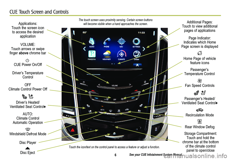 CADILLAC SRX 2014 Convenience & Personalization Guide 6
CUE Touch Screen and Controls
Applications: Touch the screen icon to access the desired application
See your CUE Infotainment System Manual.
CUE Power On/Off
Windshield Defrost Mode
Disc Eject CADILLAC SRX 2014 Convenience & Personalization Guide 6
CUE Touch Screen and Controls
Applications: Touch the screen icon to access the desired application
See your CUE Infotainment System Manual.
CUE Power On/Off
Windshield Defrost Mode
Disc Eject