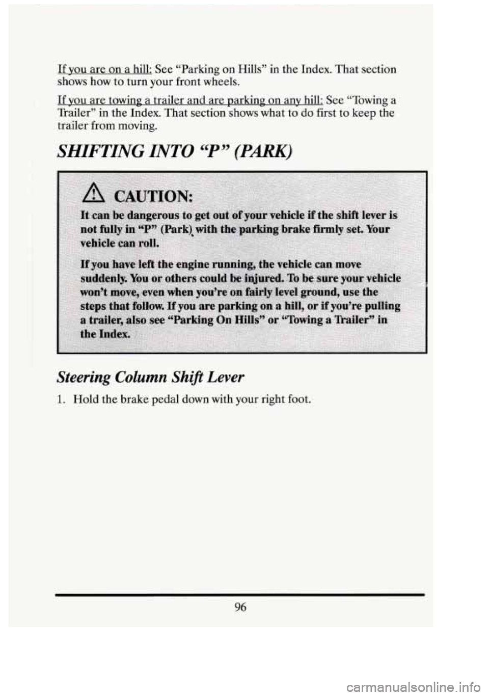 CADILLAC FLEETWOOD 1994  Owners Manual If you are on a  hill: See “Parking on  Hills”  in the Index.  That section 
shows  how  to turn  your  front  wheels. 
If you are towing  a trailer and  are parking on any  hill:  See “Towing  