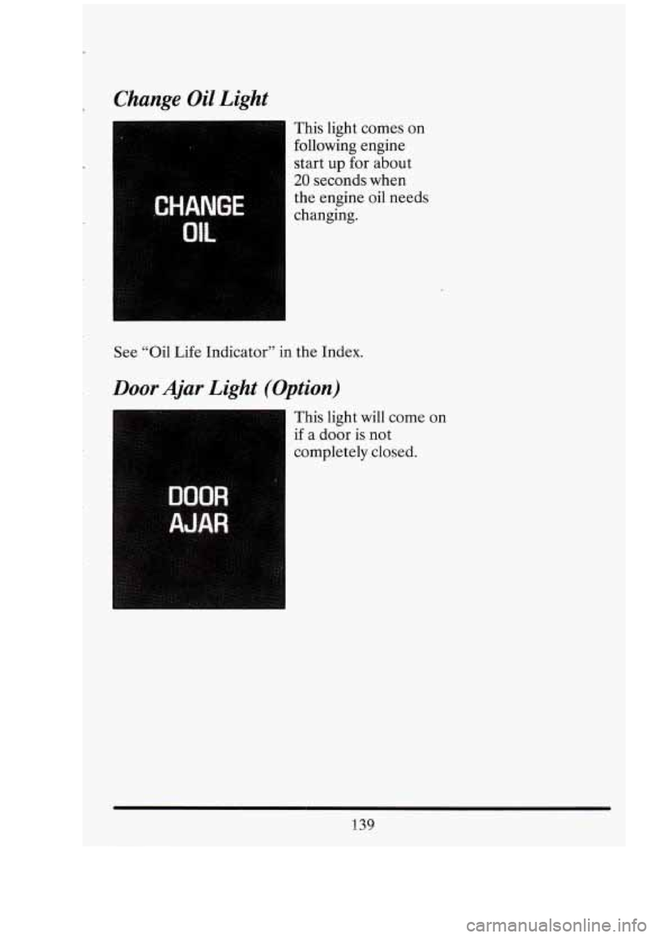 CADILLAC FLEETWOOD 1994  Owners Manual L_ 
r 
Change  Oil  Light 
This  light  comes  on 
following engine 
start 
up for  about 
20 seconds  when 
the  engine  oil needs 
changing. 
See “Oil  Life Indicator”  in the  Index. 
Door Ajar