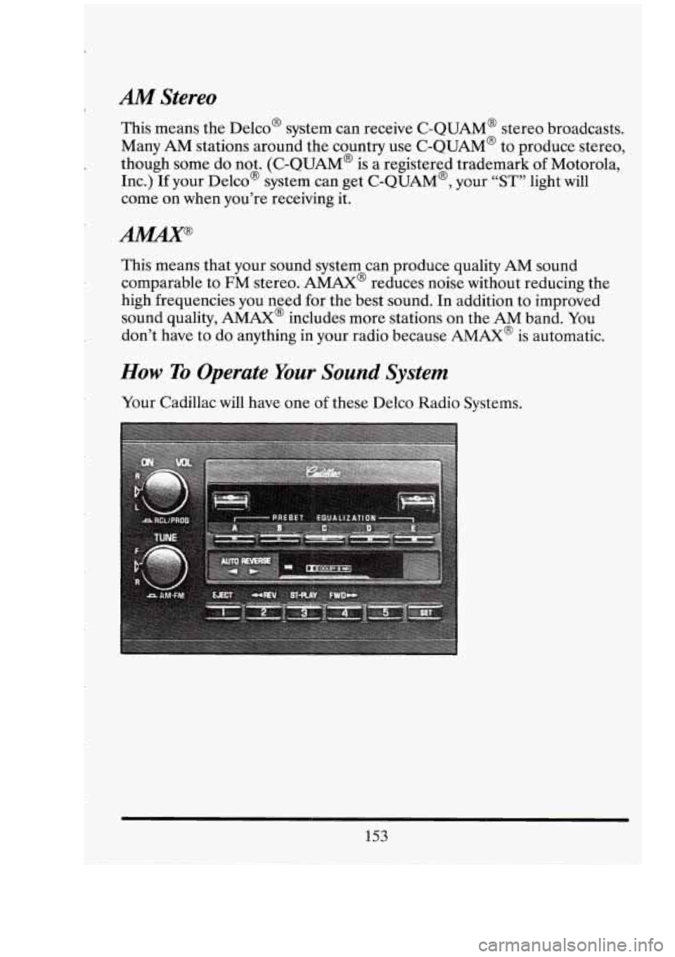 CADILLAC FLEETWOOD 1994  Owners Manual AM Stereo 
This means the belco’  system can receive  C-QUAM@  stereo  broadcasts. 
Many  AM stations  around  the  country use C-QUAM@  to produce stereo, 
though some  do not. (C-QUAM@  is a regis