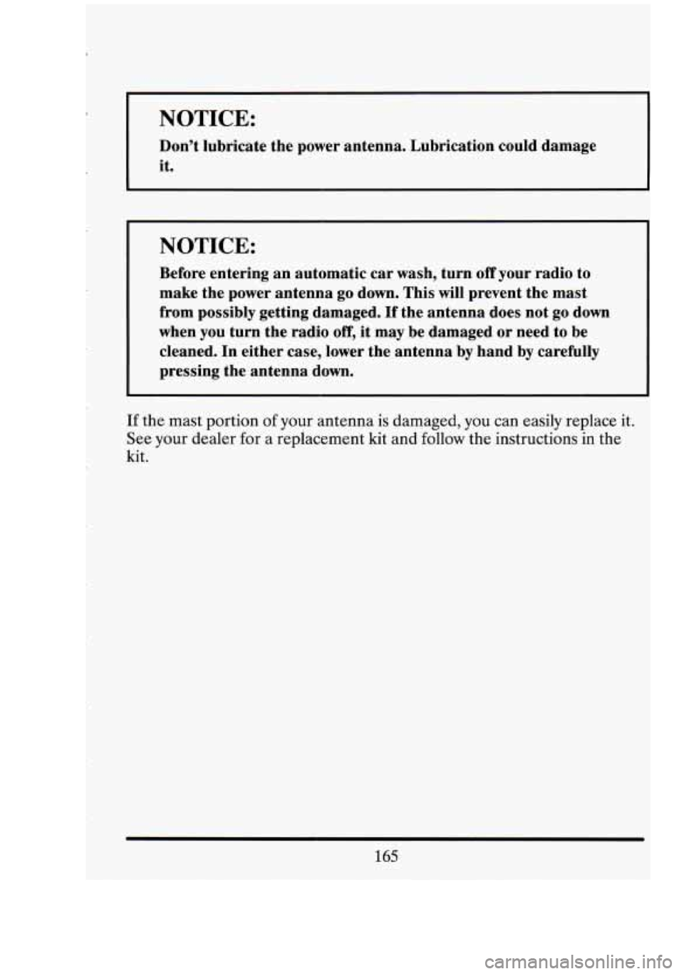 CADILLAC FLEETWOOD 1994  Owners Manual NOTICE: 
Don’t lubricate  the  power antenna.  Lubrication could damage 
it. 
NOTICE: 
Before entering  an automatic  car wash,  turn off your radio  to 
make  the power  antenna 
go down. This will