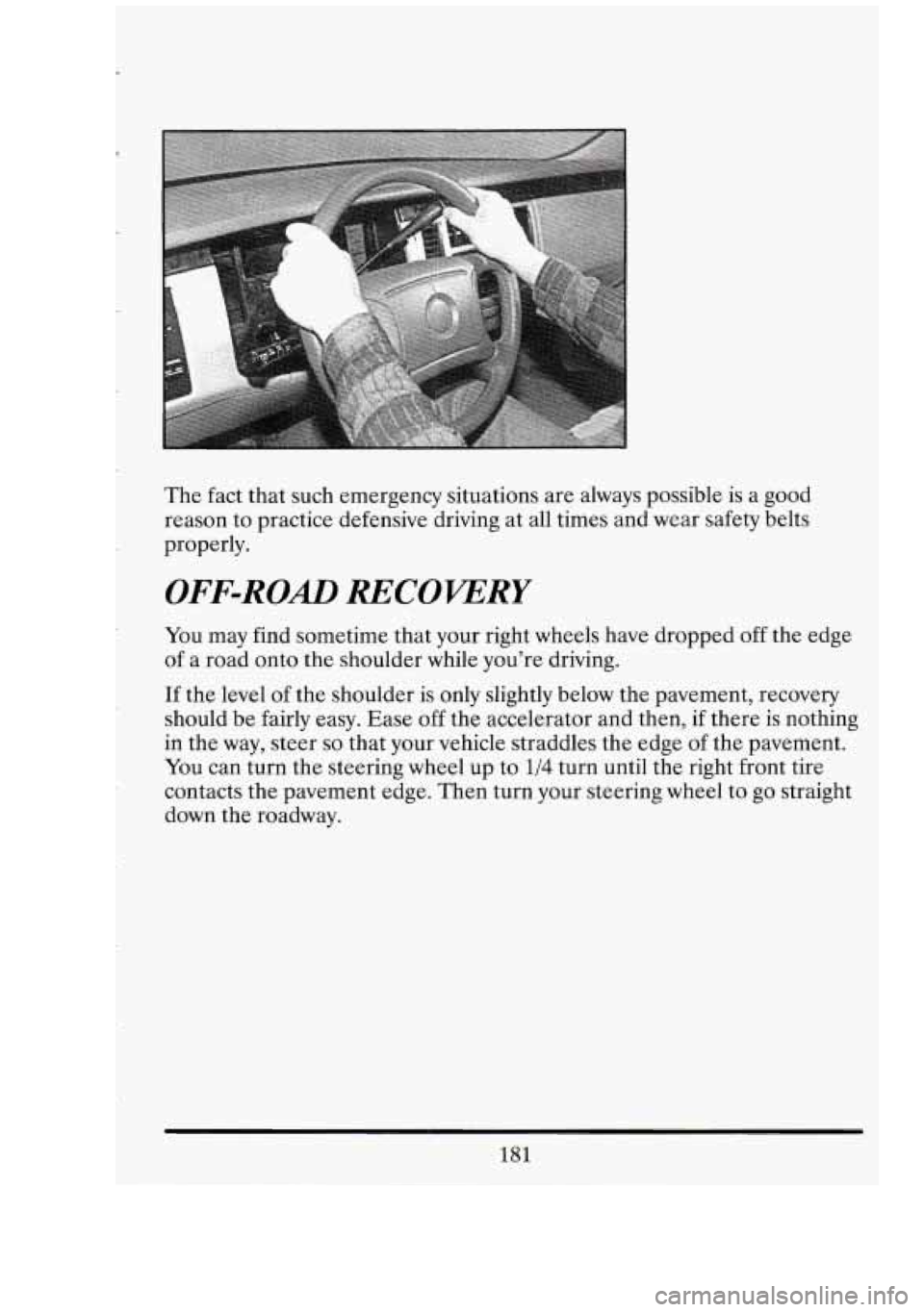 CADILLAC FLEETWOOD 1994  Owners Manual The fact that  such  emergency  situations are always  possible  is a  good 
reason  to practice  defensive  driving  at all  times  and  wear  safety  belts 
properly. 
OFF-ROAD RECOVERY 
You may  fi