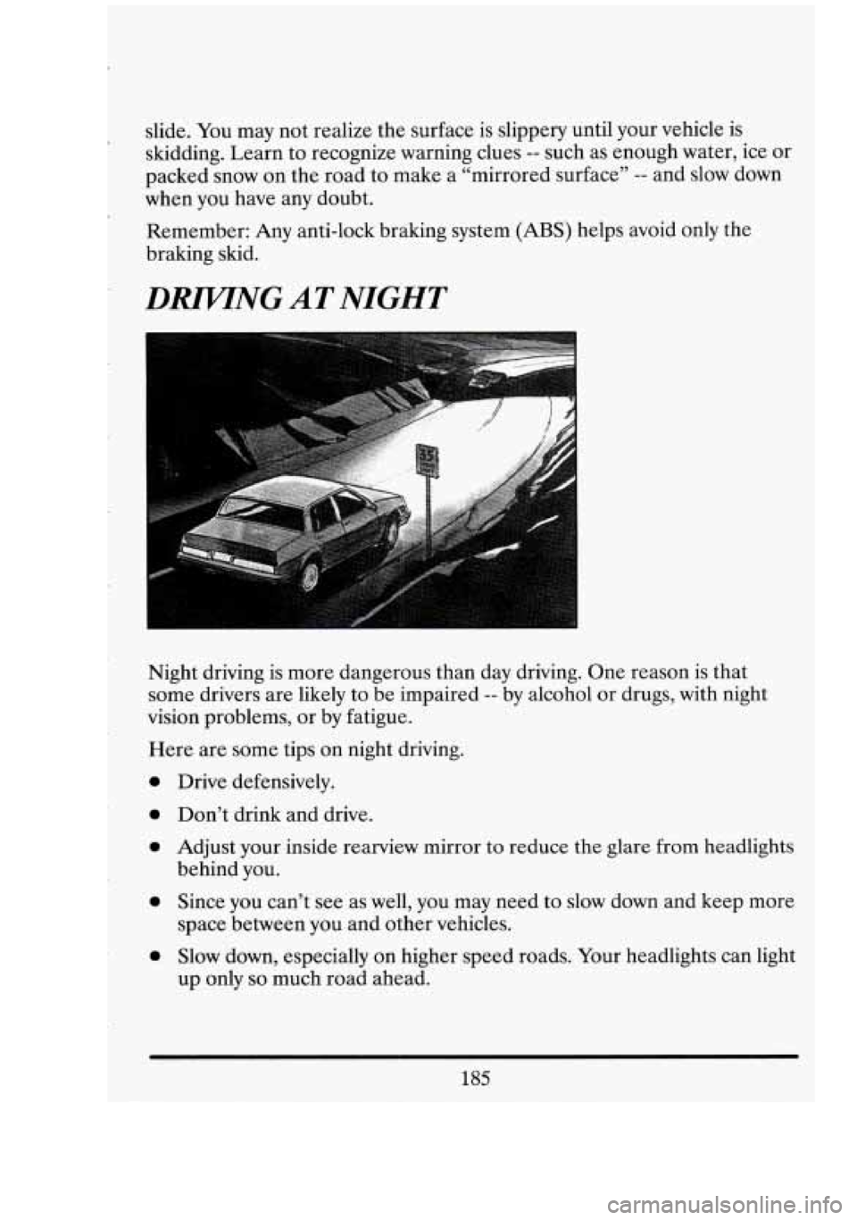 CADILLAC FLEETWOOD 1994  Owners Manual slide. You may not realize  the surface  is  slippery  until your  vehicle  is 
skidding.  Learn to recognize  warning  clues 
-- such  as enough water,  ice or 
packed  snow on  the  road  to  make a