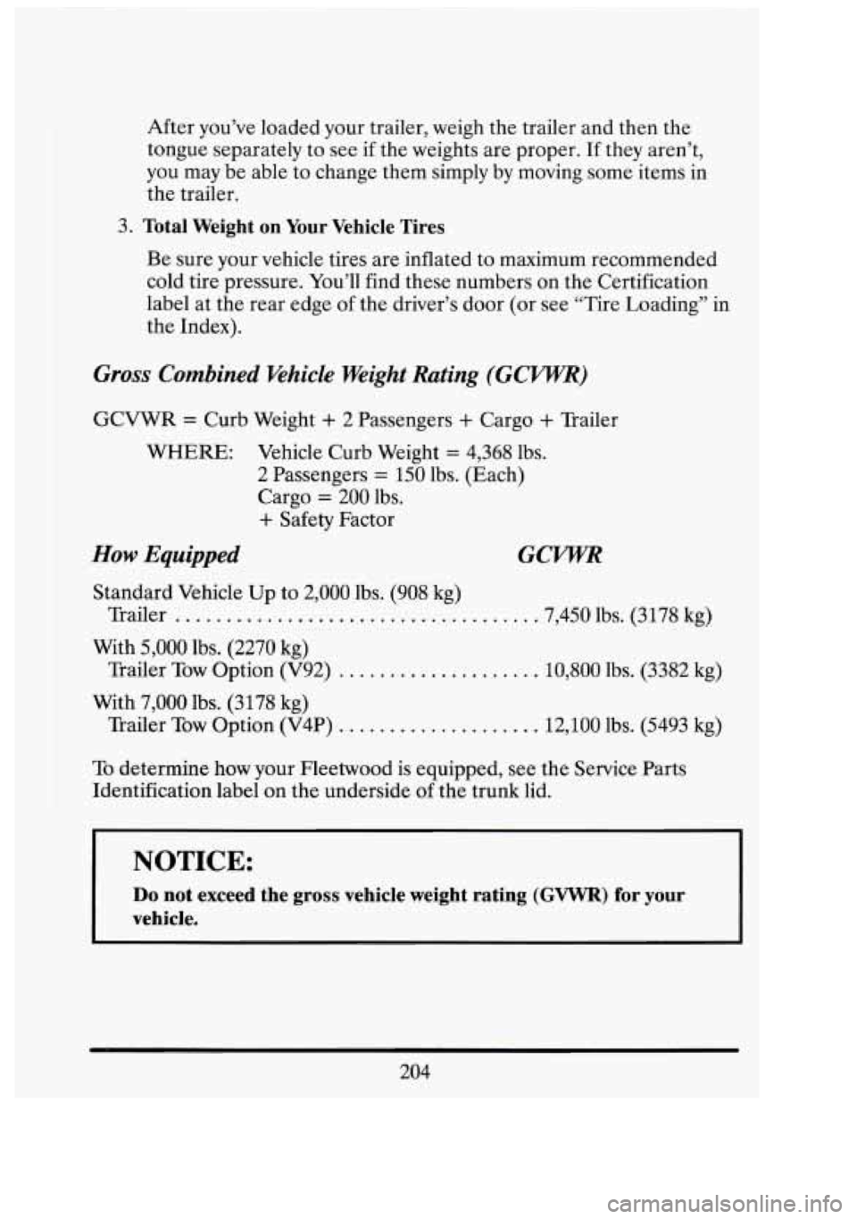 CADILLAC FLEETWOOD 1994  Owners Manual I I 
31 i 
After you’ve  loaded  your trailer,  weigh the trailer and then the 
tongue separately  to see  if the  weights  are proper.  If they  aren’t, 
you  may  be able to change them  simply 