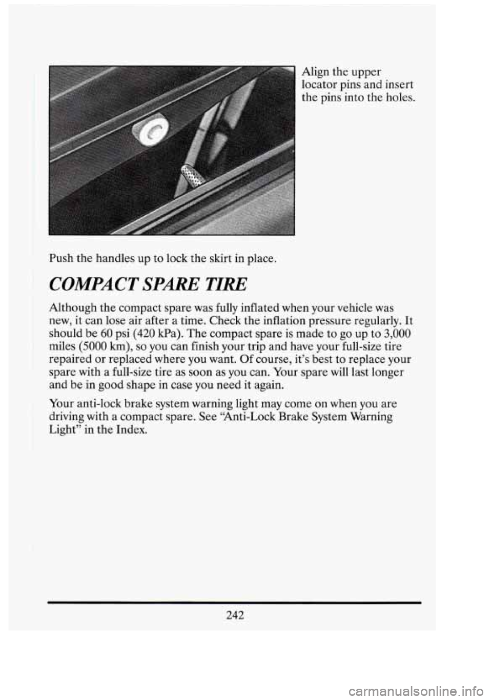 CADILLAC FLEETWOOD 1994  Owners Manual Align the upper 
locator  pins and insert 
the  pins  into the holes. I 
i-1 1;l 
Push  the handles up  to lock  the skirt  in  place. 
I COMPACT SPARE TIRE 
Although  the compact  spare was  fully  i