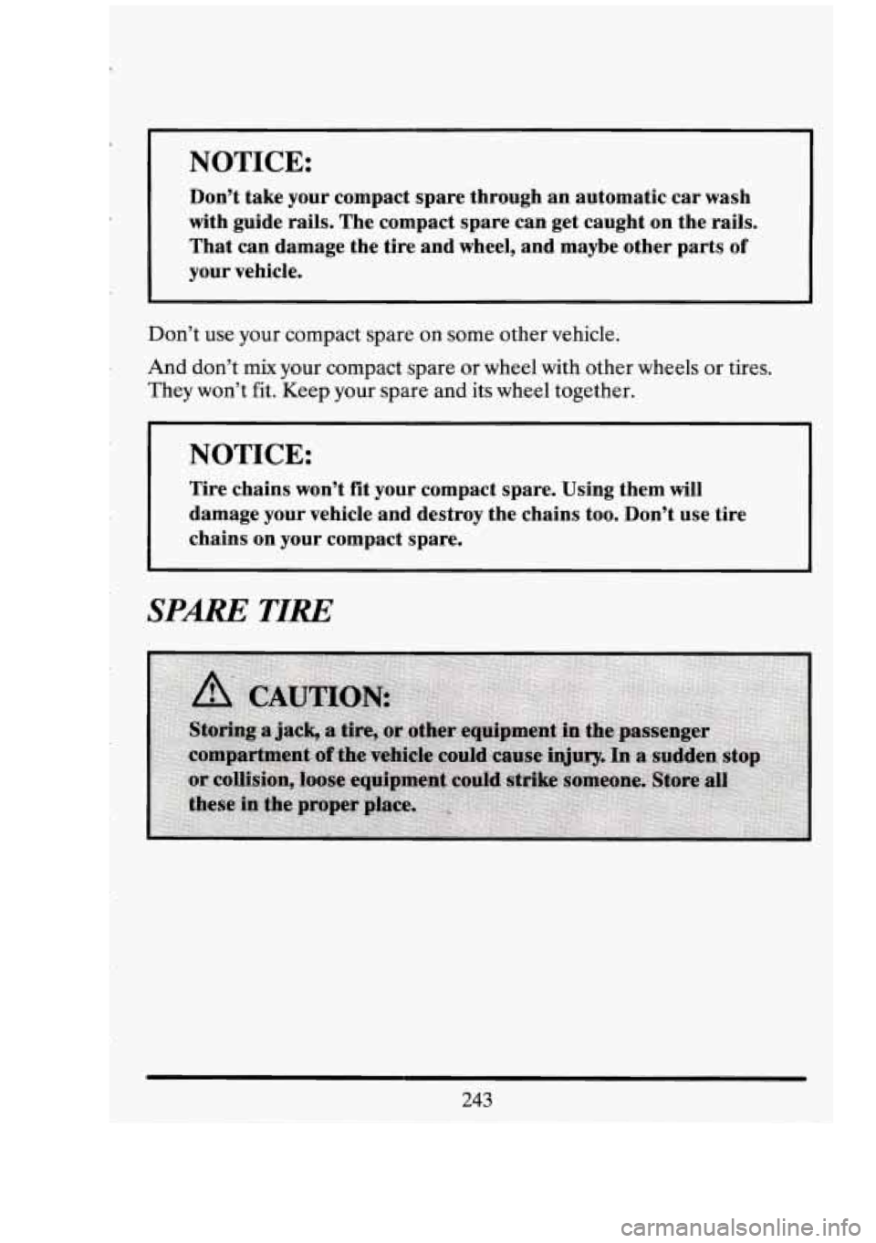 CADILLAC FLEETWOOD 1994  Owners Manual r 
NOTICE: 
Don’t take your compact  spare through  an automatic  car wash 
with guide rails. The compact  spare can get caught  on the  rails. 
That  can damage  the  tire  and  wheel, and maybe  o