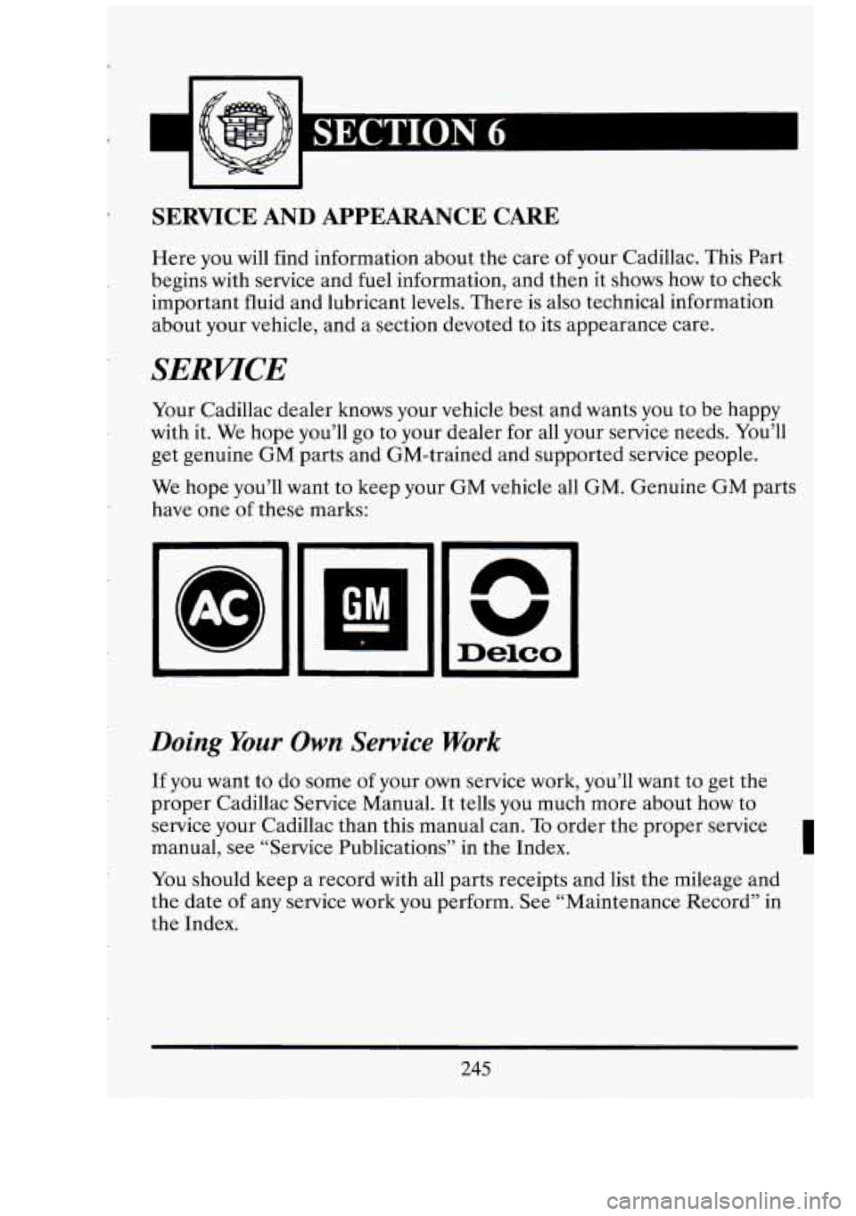 CADILLAC FLEETWOOD 1994  Owners Manual SERVICE AND APPEARANCE CARE 
Here you will find information about  the care  of your  Cadillac.  This  Part 
begins  with  service  and fuel  information,  and then 
it shows  how  to check 
important
