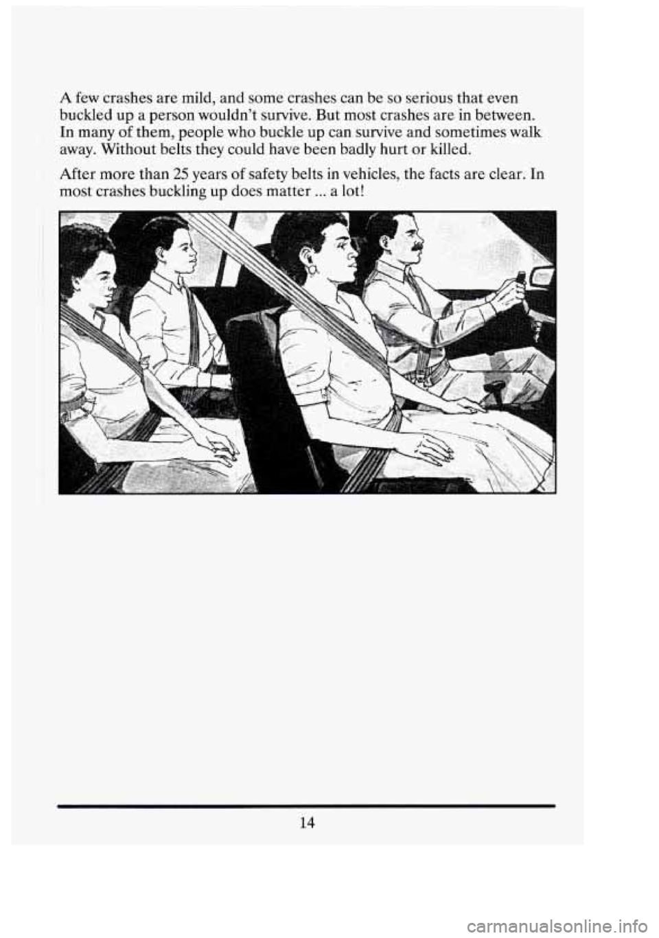 CADILLAC FLEETWOOD 1994  Owners Manual 1- 
A few crashes  are mild,  and some  crashes  can  be so serious that even 
buckled  up a person  wouldn’t  survive.  But  most  crashes  are in  between. 
In  many 
of them, people  who  buckle 
