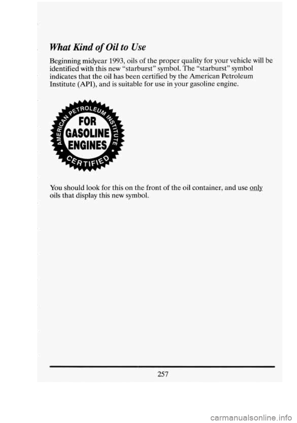 CADILLAC FLEETWOOD 1994  Owners Manual r What Kind of Oil to Use 
Beginning  midyear 1993, oils of the  proper  quality for your  vehicle  will be 
identified  with this new  “starburst”  symbol. The “starburst”  symbol 
indicates 