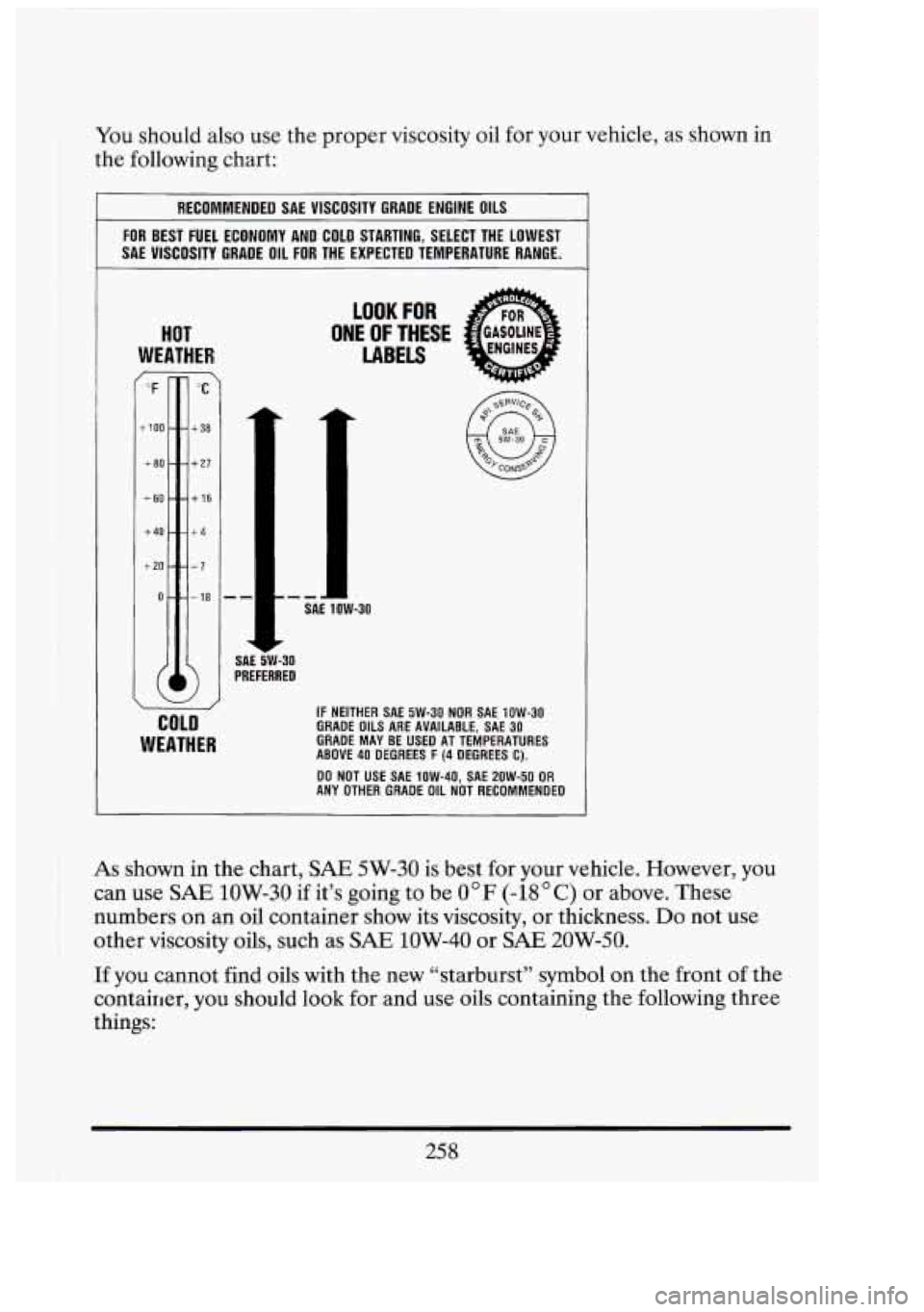 CADILLAC FLEETWOOD 1994  Owners Manual You should  also  use  the  proper  viscosity  oil  for your  vehicle, as shown in 
the  following  chart: 
RECOMMENDED  SAE  VISCOSITY  GRADE ENGINE OILS 
FOR BEST  FUEL  ECONOMY  AND  COLD STARTING,