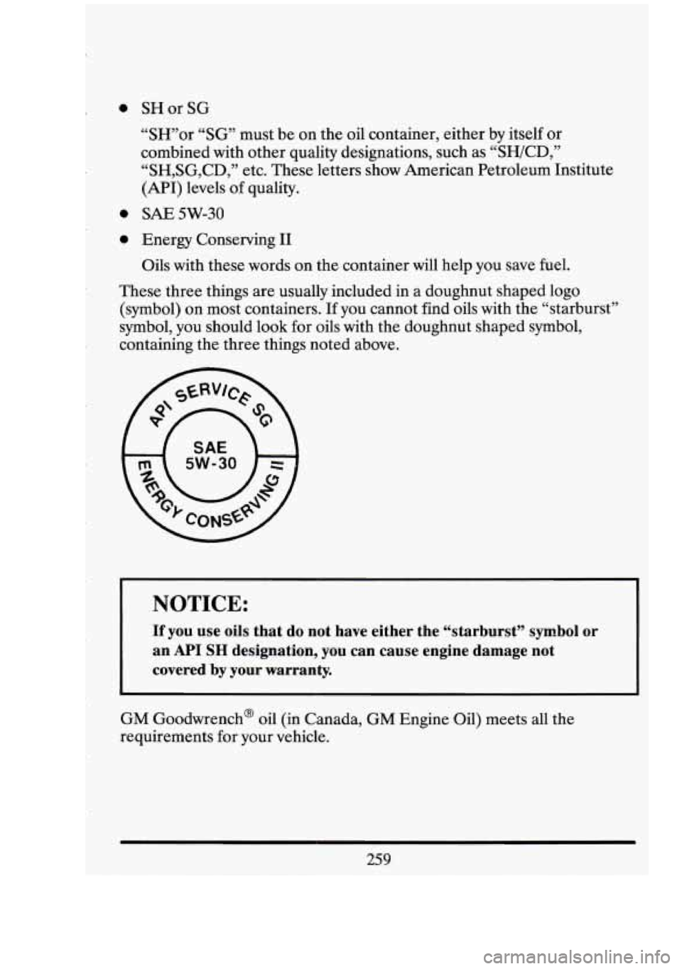 CADILLAC FLEETWOOD 1994  Owners Manual 0 0 
0 SH  or SG 
“SH”or “SG” must  be on  the  oil container,  either by itself  or 
combined  with other  quality  designations,  such  as “SWCD,” 
“SH,SG,CD,”  etc. These  letters  