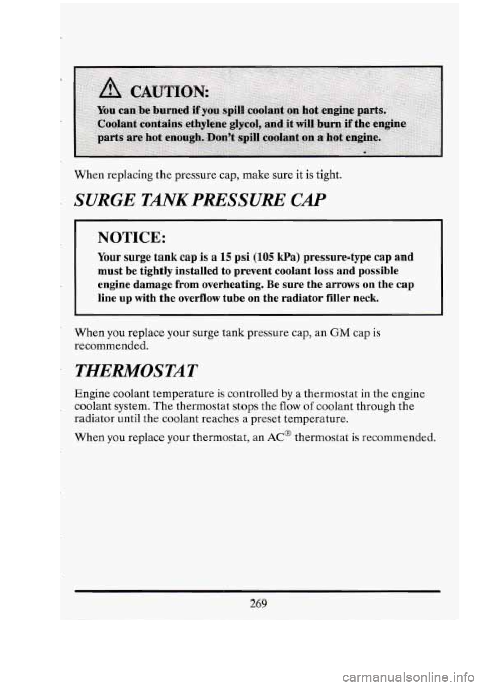 CADILLAC FLEETWOOD 1994  Owners Manual When replacing the pressure cap, make  sure it  is  tight. 
SURGE  TANK PRESSURE CAP 
NOTICE: 
Your surge  tank  cap  is a 15 psi (105 kPa)  pressure-type  cap  and 
must  be  tightly  installed to  p