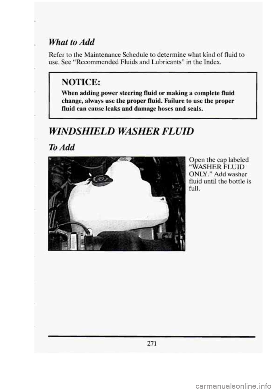 CADILLAC FLEETWOOD 1994  Owners Manual What to Add 
Refer to the  Maintenance Schedule  to determine what  kind of fluid to 
use.  See “Recommended Fluids and Lubricants”  in the  Index. 
I 
NOTICE: 
When  adding  power  steering  flui