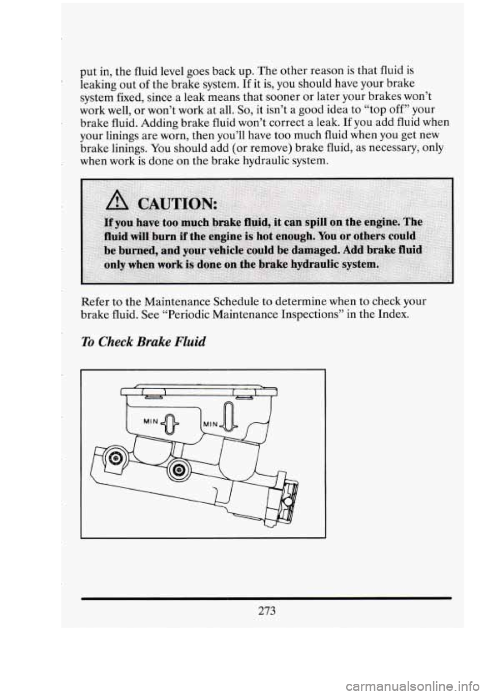 CADILLAC FLEETWOOD 1994  Owners Manual put in, the  fluid  level  goes back  up. The other  reason  is that  fluid  is 
leaking  out of the  brake  system. 
If it is,  you  should  have  your  brake 
system  fixed,  since a leak means  tha