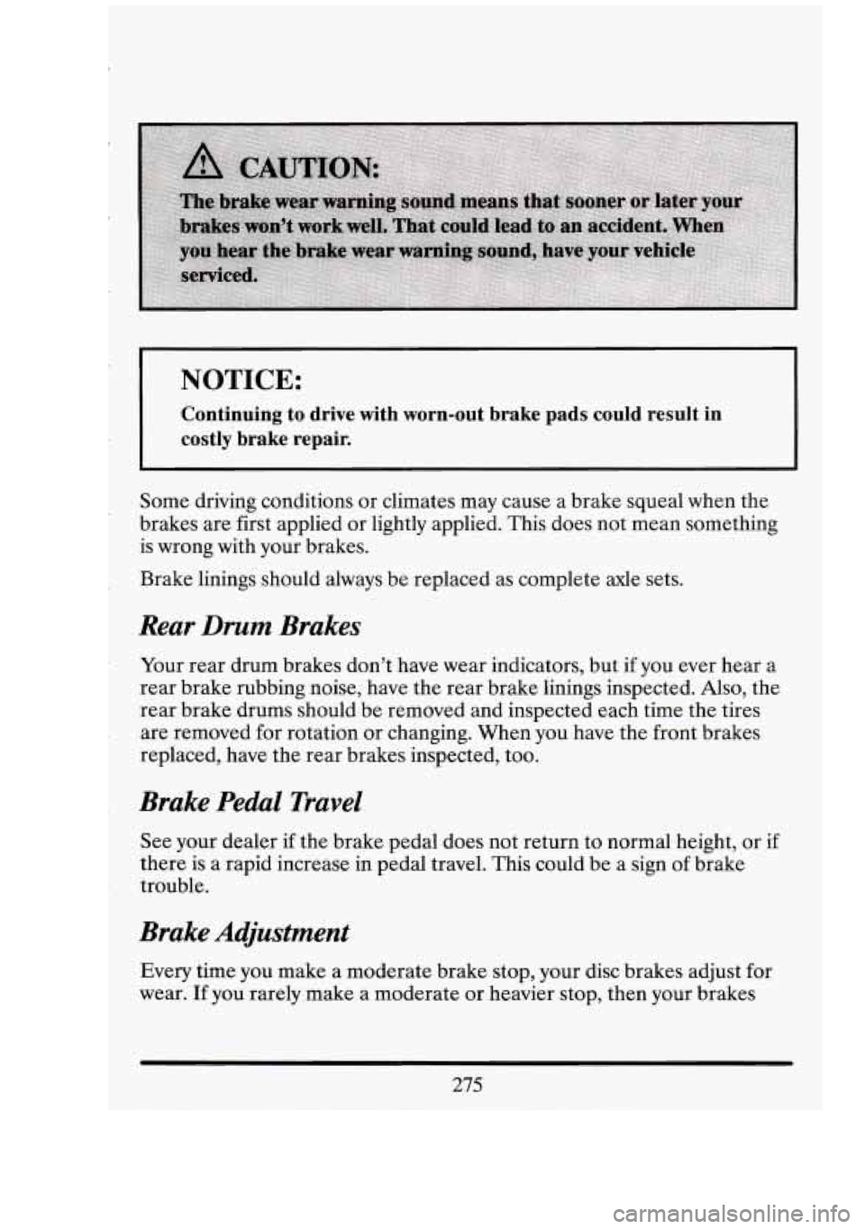 CADILLAC FLEETWOOD 1994  Owners Manual NOTICE: 
Continuing  to  drive  with  worn-out  brake  pads  could  result in 
costly  brake  repair. 
Some driving  conditions  or climates  may cause a brake squeal  when the 
brakes  are first appl