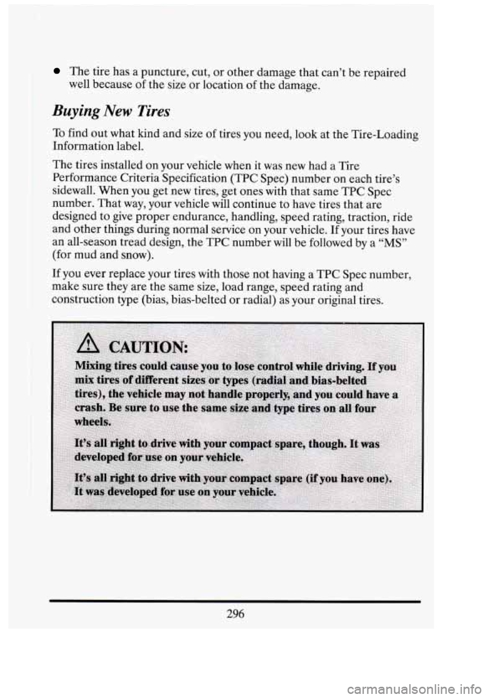 CADILLAC FLEETWOOD 1994  Owners Manual The  tire has a puncture, cut,  or other  damage  that can’t  be repaired 
well  because  of the  size  or location  of the  damage. 
Buying New Tires 
To find  out what  kind and size  of  tires yo