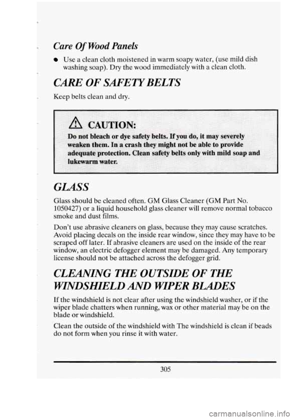 CADILLAC FLEETWOOD 1994  Owners Manual r Care Of Wood Panels 
Use a clean cloth moistened in  warm  soapy water, (use mild  dish 
washing  soap). Dry the wood  immediately  with a clean  cloth. 
CARE OF SAFETYBELTS 
Keep belts clean and  d