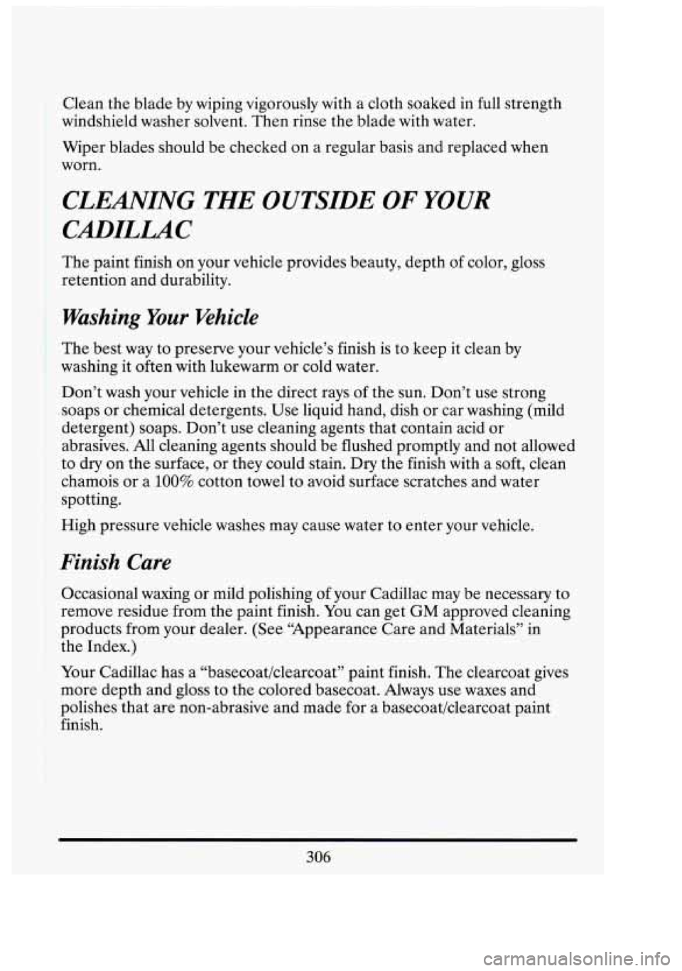 CADILLAC FLEETWOOD 1994  Owners Manual Clean the blade  by  wiping  vigorously  with  a cloth  soaked in full strength 
windshield  washer  solvent.  Then rinse the blade  with water. 
Wiper  blades should be checked on a regular  basis an