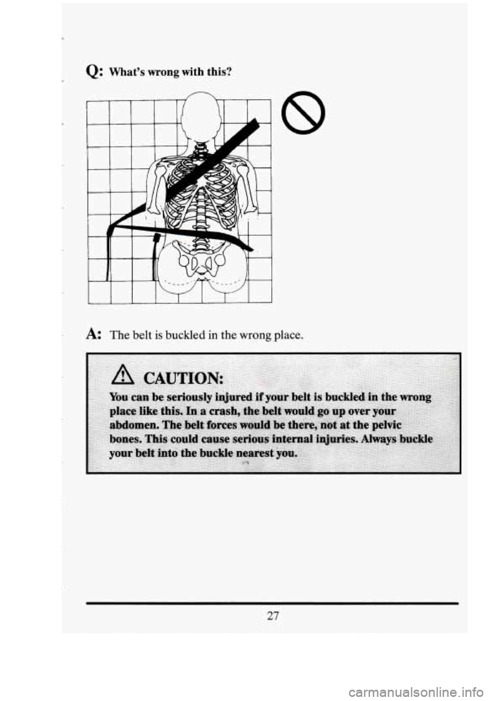 CADILLAC FLEETWOOD 1994  Owners Manual Q: What’s wrong with  this? 
A: The belt is buckled  in the  wrong  place. 
27  