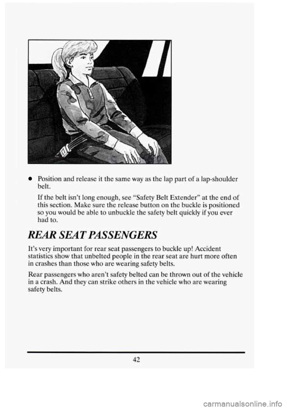 CADILLAC FLEETWOOD 1994  Owners Manual r .. 
Position and release it the same  way as the  lap part  of a lap-shoulder 
belt. 
If the  belt  isn’t  long  enough, see “Safety  Belt  Extender’’  at the  end of 
this  section.  Make  