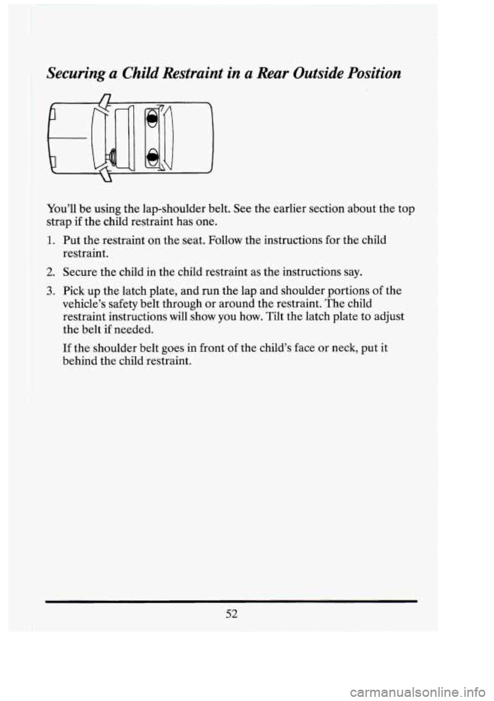 CADILLAC FLEETWOOD 1994  Owners Manual 1’ 
I 
Securing a Child  Restraint  in  a  Rear  Outside  Position 
You’ll be using  the lap-shoulder  belt. See the earlier section about  the  top 
strap  if the  child  restraint has one. 
1. P
