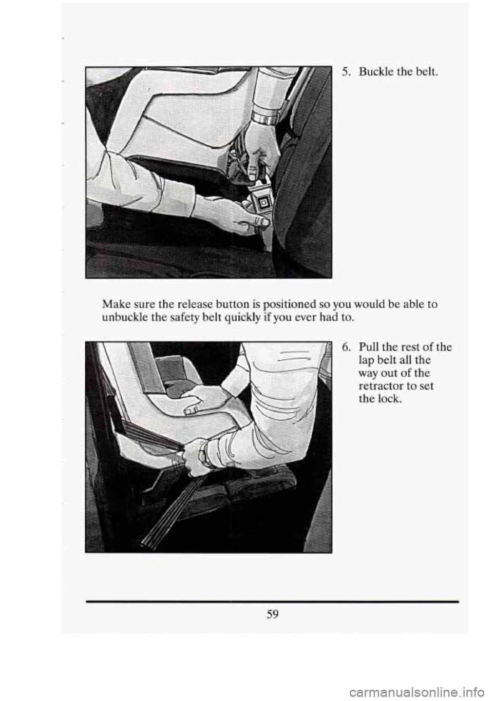 CADILLAC FLEETWOOD 1994  Owners Manual 5. Buckle the belt. 
Make sure  the release button  is positioned 
so you  would  be able to 
unbuckle  the safety  belt quickly  if you  ever had  to. 
6. Pull the rest of 
lap belt  all the 
way 
ou