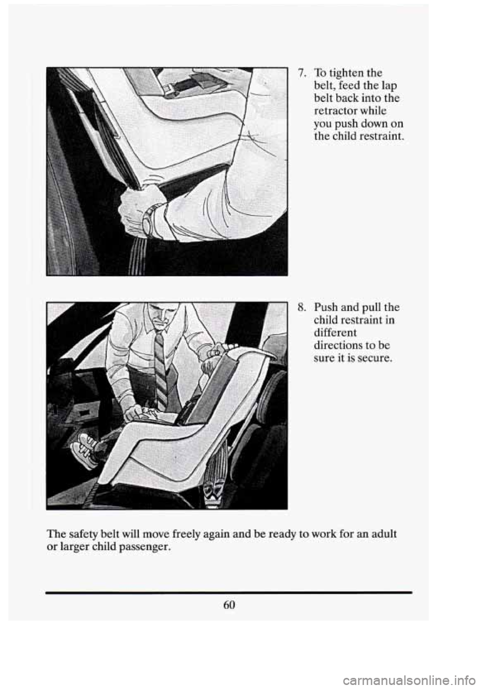 CADILLAC FLEETWOOD 1994  Owners Manual 7. To tighten the 
belt, feed  the  lap 
belt  back  into  the 
retractor  while 
you  push  down 
on 
the child  restraint. 
8. Push  and pull  the 
child  restraint  in 
different 
directions  to  b