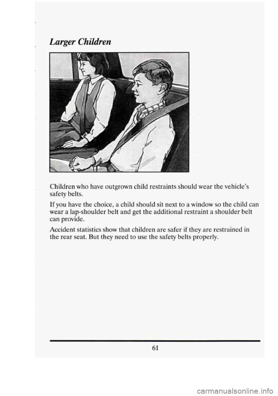 CADILLAC FLEETWOOD 1994  Owners Manual Larger Children 
Children who have outgrown  child restraints should  wear the vehicle’s 
safety  belts. 
If you  have  the choice,  a child  should  sit  next  to a window so the  child  can 
wear 