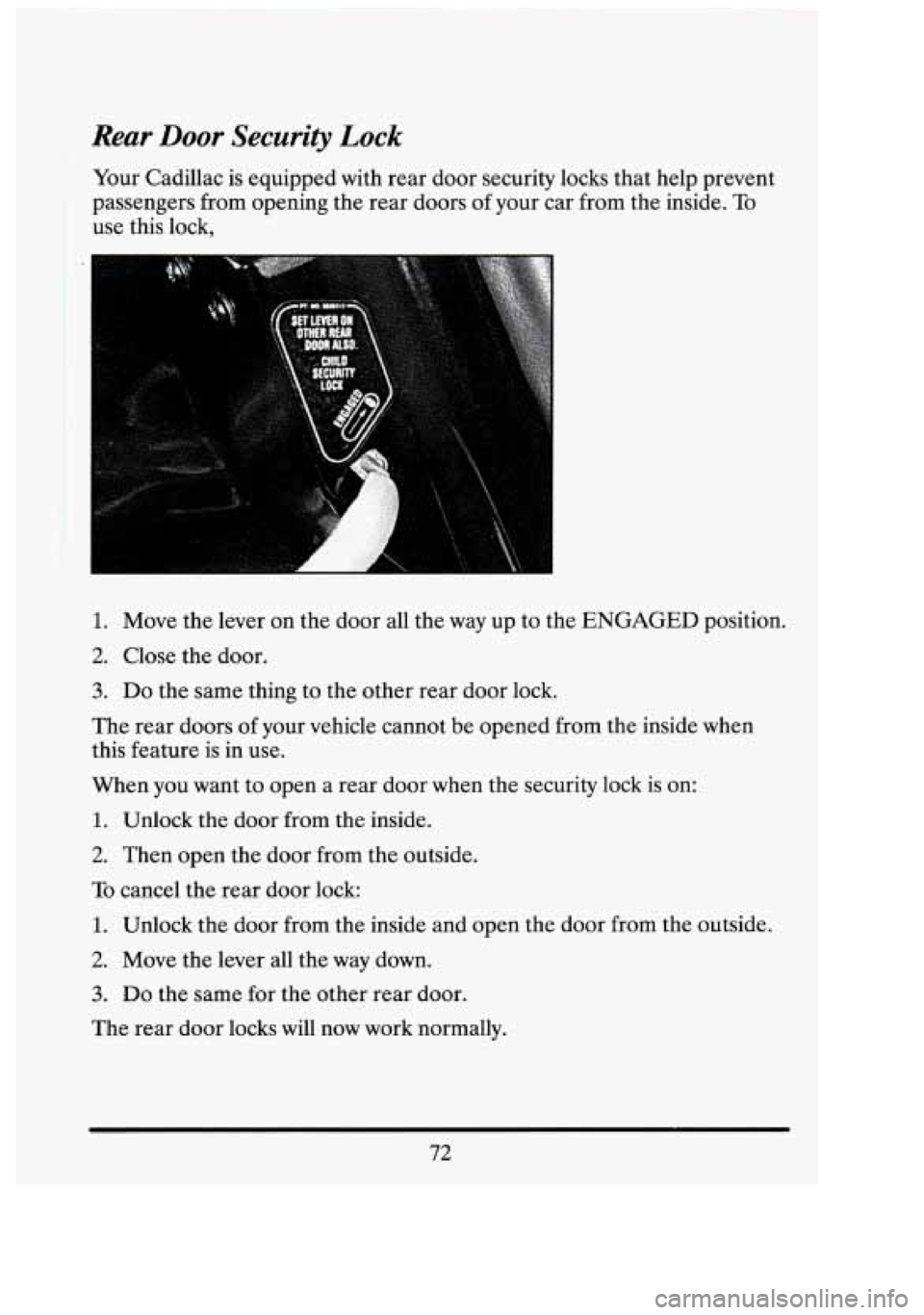CADILLAC FLEETWOOD 1994  Owners Manual Rear Door Security  Lock 
Your Cadillac  is equipped  with rear door  security  locks  that help prevent 
passengers  .from opening  the  rear doors of your  car from  the inside. 
To 
use  this  lock