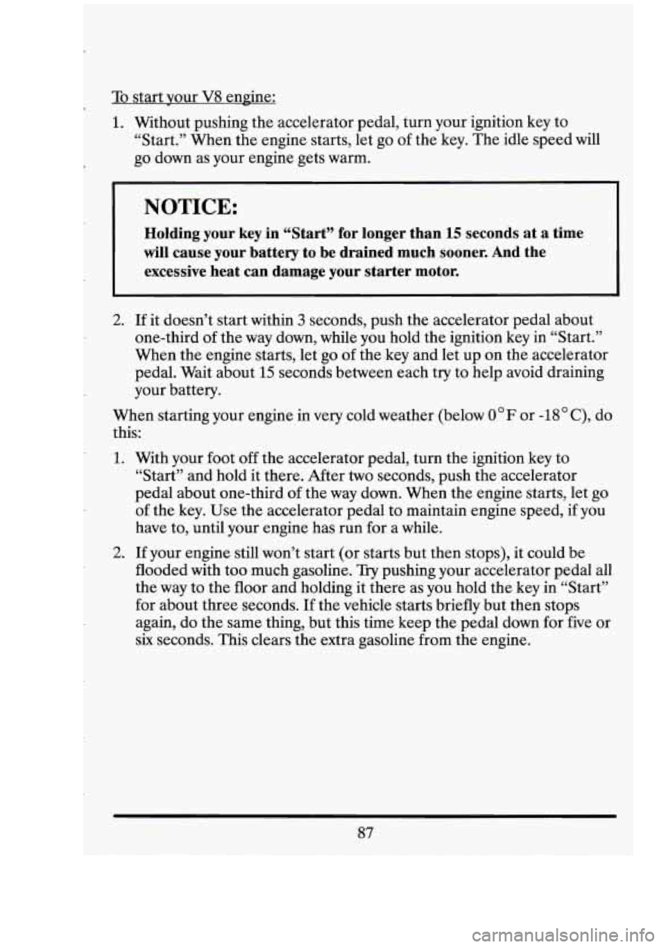 CADILLAC FLEETWOOD 1994  Owners Manual To start vour V8 engine: 
1. Without  pushing  the  accelerator  pedal,  turn  your  ignition key to 
“Start.”  When the engine  starts,  let 
go of the  key.  The  idle speed  will 
go  down  as 