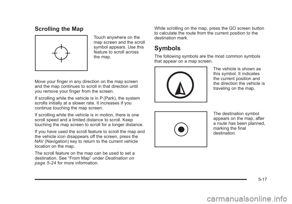 CADILLAC ESCALADE ESV 2010 Owners Manual Black plate (17,1)Cadillac Escalade/Escalade ESV Owner Manual - 2010
Scrolling the Map Touch anywhere on the
map screen and the scroll
symbol appears. Use this
feature to scroll across
the map.
Move y CADILLAC ESCALADE ESV 2010 Owners Manual Black plate (17,1)Cadillac Escalade/Escalade ESV Owner Manual - 2010
Scrolling the Map Touch anywhere on the
map screen and the scroll
symbol appears. Use this
feature to scroll across
the map.
Move y