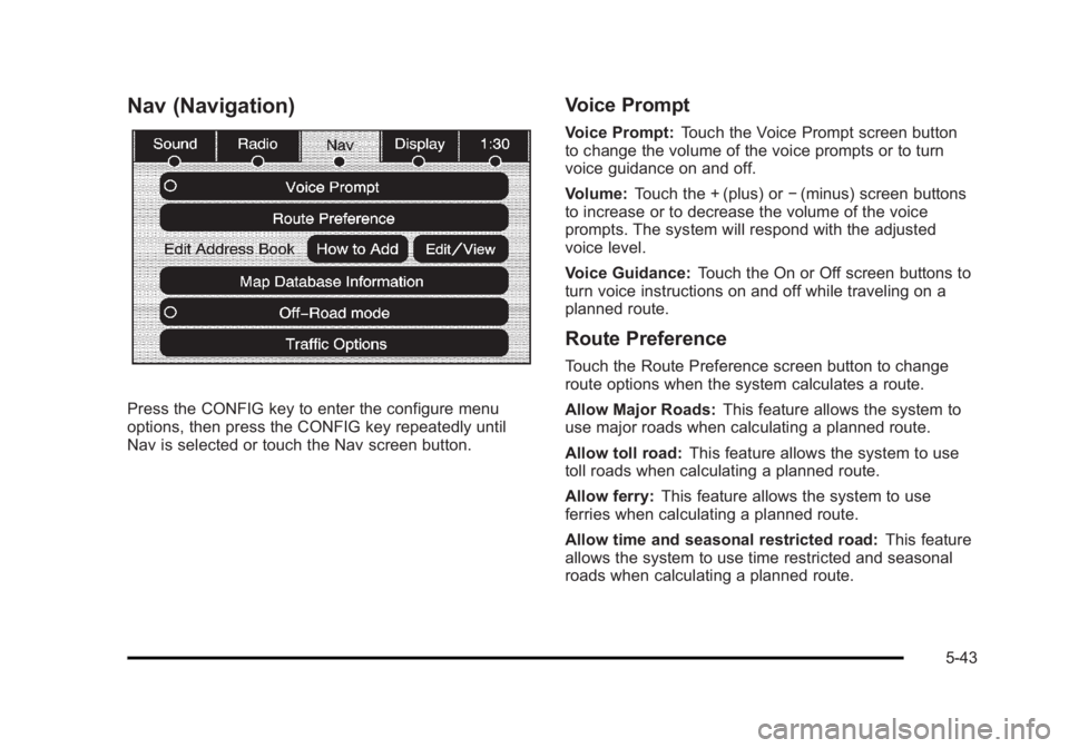 CADILLAC ESCALADE ESV 2010 Owners Manual Black plate (43,1)Cadillac Escalade/Escalade ESV Owner Manual - 2010
Nav (Navigation)
Press the CONFIG key to enter the configure menu
options, then press the CONFIG key repeatedly until
Nav is select CADILLAC ESCALADE ESV 2010 Owners Manual Black plate (43,1)Cadillac Escalade/Escalade ESV Owner Manual - 2010
Nav (Navigation)
Press the CONFIG key to enter the configure menu
options, then press the CONFIG key repeatedly until
Nav is select