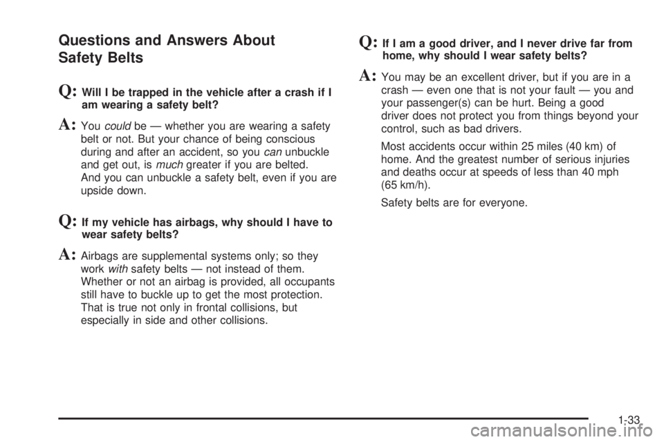 CADILLAC ESCALADE ESV 2008  Owners Manual Questions and Answers About
Safety Belts
Q: Will I be trapped in the vehicle after a crash if I
am wearing a safety belt?
A: You could be — whether you are wearing a safety
belt or not. But your cha