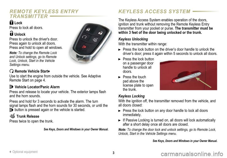 CADILLAC ATS 2015 1.G Personalization Guide       3
REMOTE KEYLESS ENTRY  
TRANSMITTERKEYLESS ACCESS SYSTEM
 Lock 
Press to lock all doors. 
 Unlock 
Press to unlock the drivers door. 
Press again to unlock all doors.
Press and hold to open al